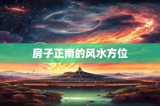房子正南的风水方位