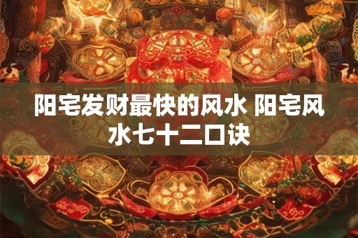 阳宅发财最快的风水 阳宅风水七十二口诀