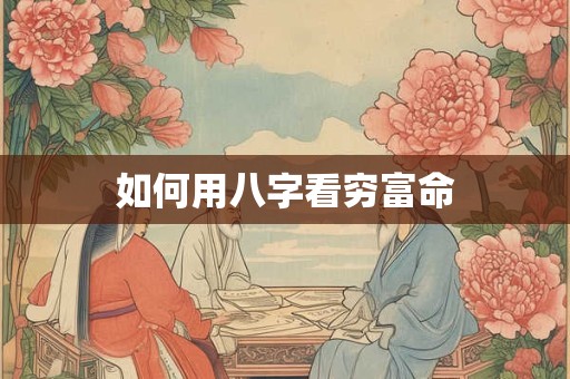如何用八字看穷富命