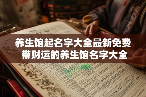 养生馆起名字大全最新免费 带财运的养生馆名字大全