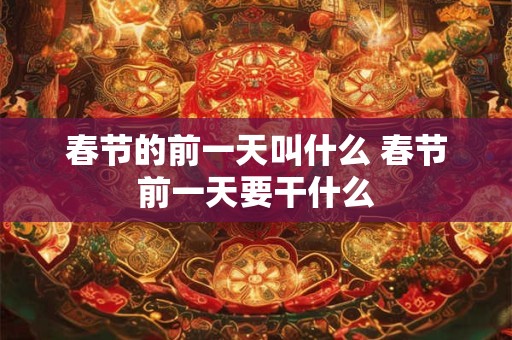 春节的前一天叫什么 春节前一天要干什么