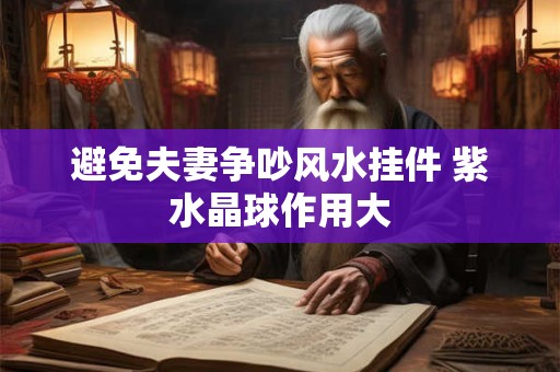 避免夫妻争吵风水挂件 紫水晶球作用大