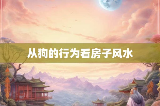 从狗的行为看房子风水