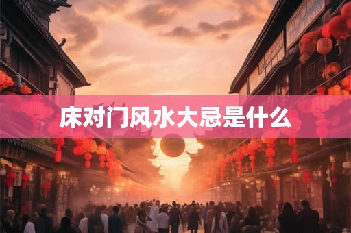 床对门风水大忌是什么