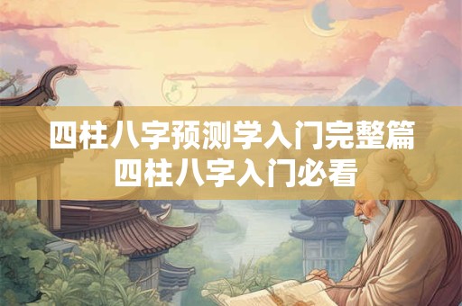 四柱八字预测学入门完整篇 四柱八字入门必看