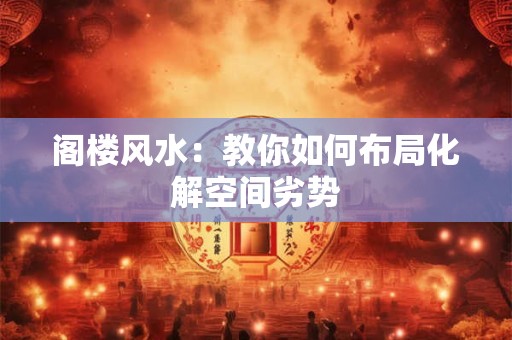 阁楼风水：教你如何布局化解空间劣势