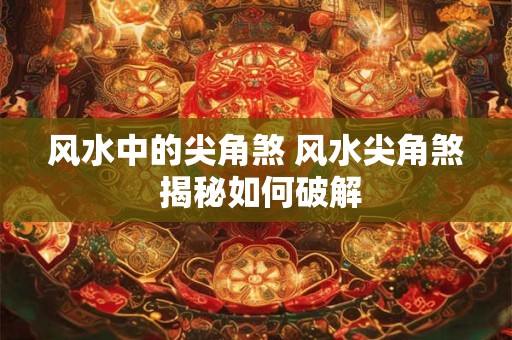 风水中的尖角煞 风水尖角煞 揭秘如何破解
