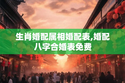 详细阅读:生肖婚配属相婚配表,婚配八字合婚表免费 生肖婚配属相婚配表,婚配八字合婚表免费