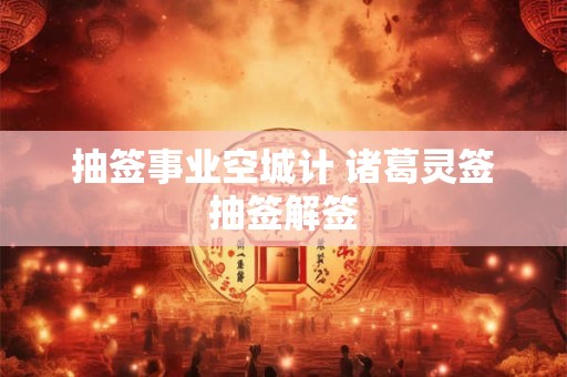 抽签事业空城计 诸葛灵签抽签解签