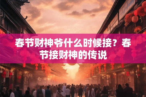 春节财神爷什么时候接？春节接财神的传说