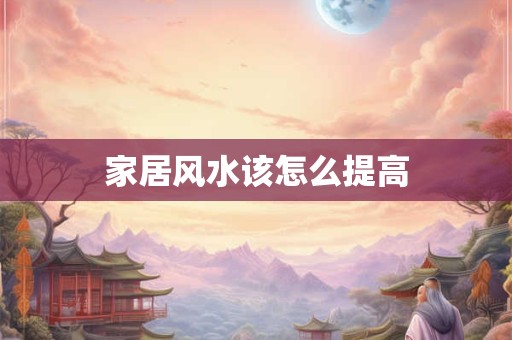 家居风水该怎么提高