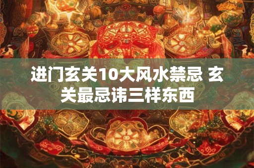 进门玄关10大风水禁忌 玄关最忌讳三样东西