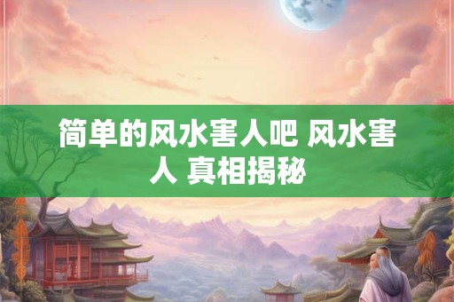 简单的风水害人吧 风水害人 真相揭秘