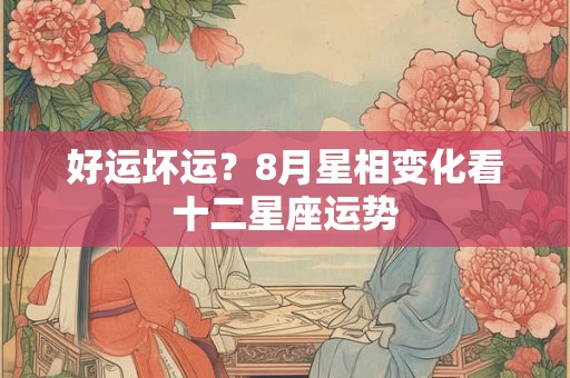 好运坏运？8月星相变化看十二星座运势