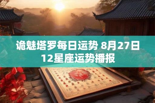 诡魅塔罗每日运势 8月27日12星座运势播报