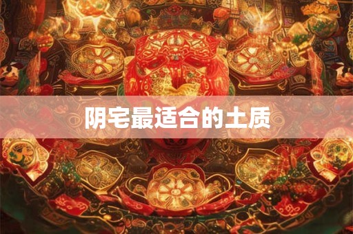 阴宅最适合的土质