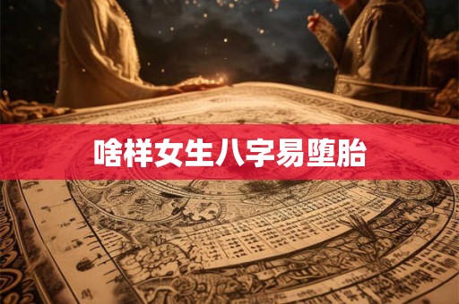 啥样女生八字易堕胎