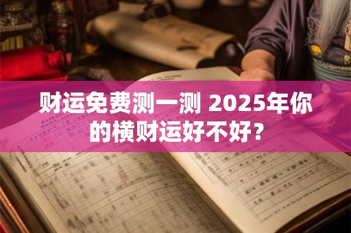 财运免费测一测 2025年你的横财运好不好？