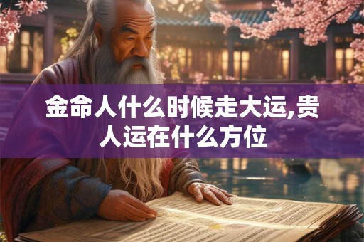金命人什么时候走大运,贵人运在什么方位