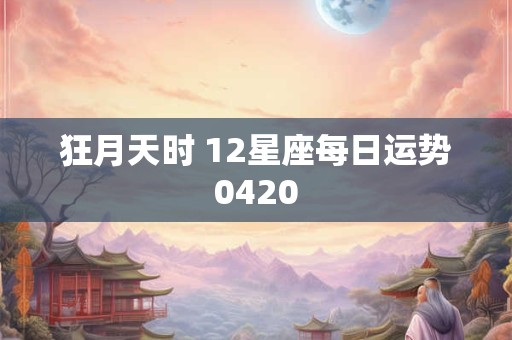 狂月天时 12星座每日运势0420