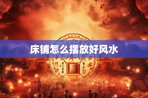 床铺怎么摆放好风水