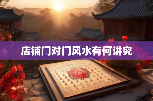 店铺门对门风水有何讲究
