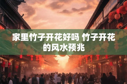 家里竹子开花好吗 竹子开花的风水预兆
