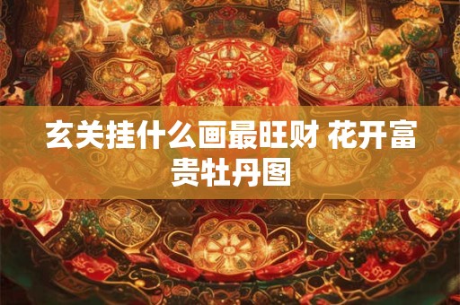 玄关挂什么画最旺财 花开富贵牡丹图