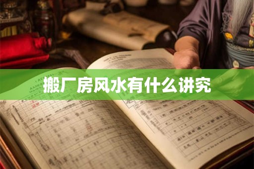 搬厂房风水有什么讲究