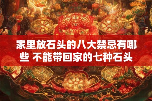家里放石头的八大禁忌有哪些 不能带回家的七种石头