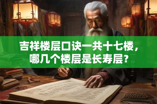 吉祥楼层口诀一共十七楼，哪几个楼层是长寿层？