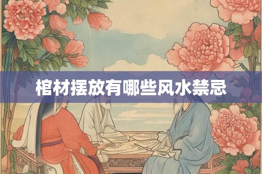 棺材摆放有哪些风水禁忌