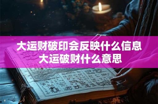 大运财破印会反映什么信息 大运破财什么意思