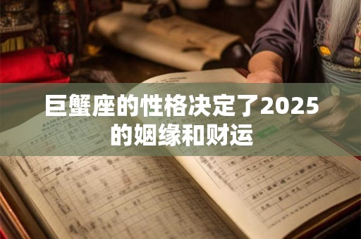 巨蟹座的性格决定了2025的姻缘和财运