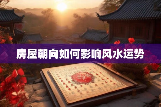 房屋朝向如何影响风水运势