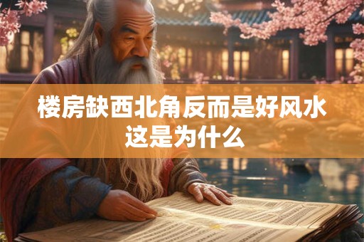 楼房缺西北角反而是好风水 这是为什么