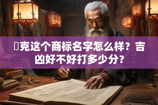 潔克这个商标名字怎么样？吉凶好不好打多少分？