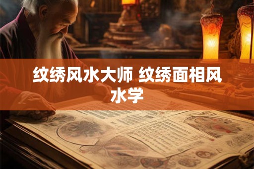 纹绣风水大师 纹绣面相风水学