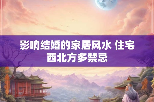 影响结婚的家居风水 住宅西北方多禁忌