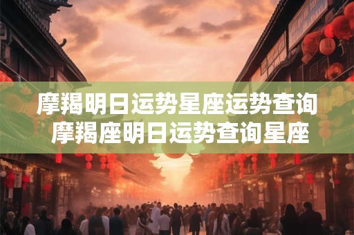 摩羯明日运势星座运势查询 摩羯座明日运势查询星座屋