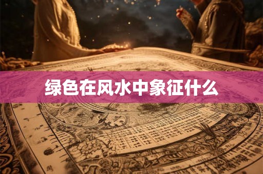 绿色在风水中象征什么