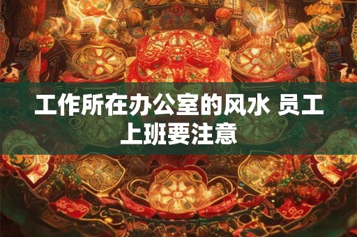 工作所在办公室的风水 员工上班要注意