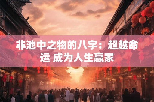 非池中之物的八字：超越命运 成为人生赢家