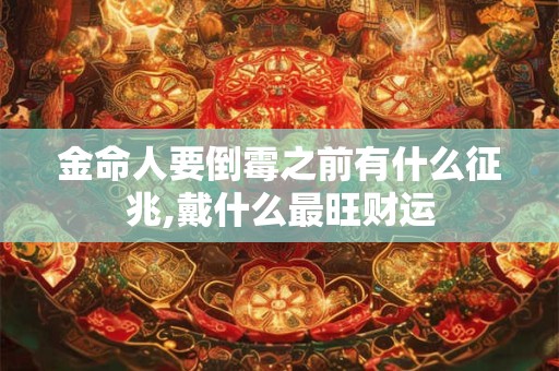 金命人要倒霉之前有什么征兆,戴什么最旺财运