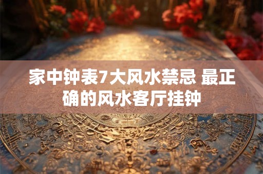 家中钟表7大风水禁忌 最正确的风水客厅挂钟