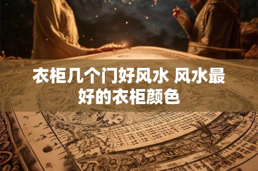 衣柜几个门好风水 风水最好的衣柜颜色