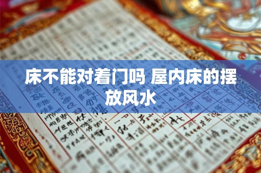 床不能对着门吗 屋内床的摆放风水