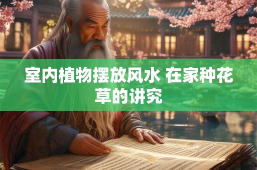 室内植物摆放风水 在家种花草的讲究