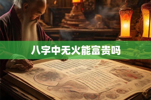 八字中无火能富贵吗