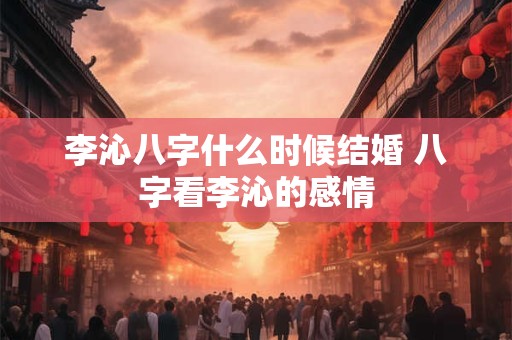 李沁八字什么时候结婚 八字看李沁的感情